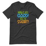 Make Life Good! 100% Cotton T-Shirt with Make Life Good! Life Is Short! Custom Graphic for Men & Women, Unisex Tee (Green, Blue, and Orange Lettering)