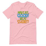 Make Life Good! 100% Cotton T-Shirt with Make Life Good! Life Is Short! Custom Graphic for Men & Women, Unisex Tee (Green, Blue, and Orange Lettering)
