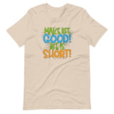 Make Life Good! 100% Cotton T-Shirt with Make Life Good! Life Is Short! Custom Graphic for Men & Women, Unisex Tee (Green, Blue, and Orange Lettering)