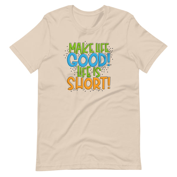 Make Life Good! 100% Cotton T-Shirt with Make Life Good! Life Is Short! Custom Graphic for Men & Women, Unisex Tee (Green, Blue, and Orange Lettering)